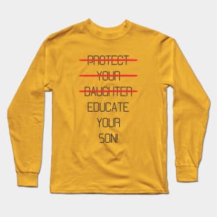 Protect your daughter - NO - Educate your son! It's high time we understand that its not about taking away your daughter's liberties. It's about teaching him to know what's wrong! Long Sleeve T-Shirt